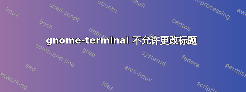 gnome-terminal 不允许更改标题