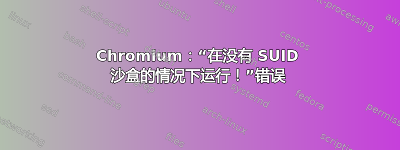 Chromium：“在没有 SUID 沙盒的情况下运行！”错误