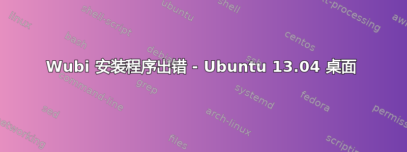 Wubi 安装程序出错 - Ubuntu 13.04 桌面