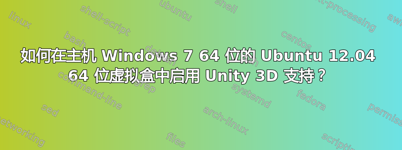 如何在主机 Windows 7 64 位的 Ubuntu 12.04 64 位虚拟盒中启用 Unity 3D 支持？