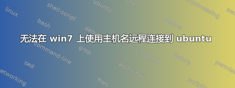 无法在 win7 上使用主机名远程连接到 ubuntu