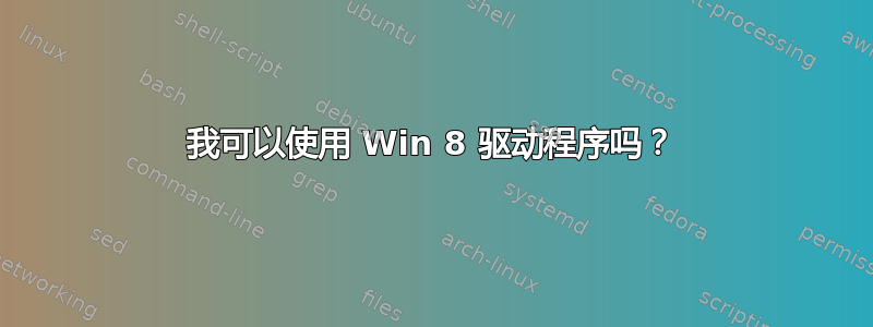 我可以使用 Win 8 驱动程序吗？