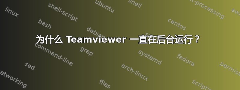 为什么 Teamviewer 一直在后台运行？