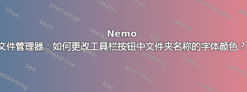 Nemo 文件管理器：如何更改工具栏按钮中文件夹名称的字体颜色？