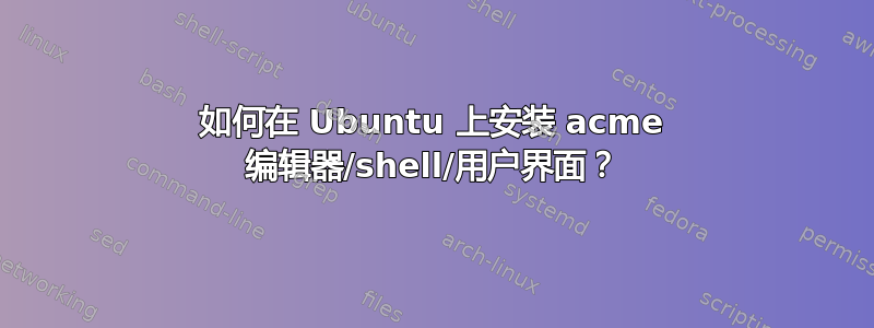 如何在 Ubuntu 上安装 acme 编辑器/shell/用户界面？