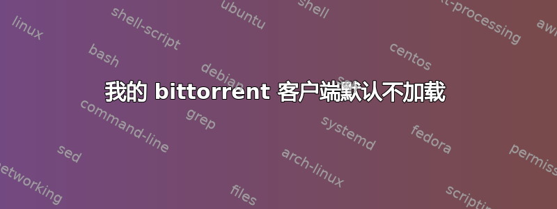 我的 bittorrent 客户端默认不加载