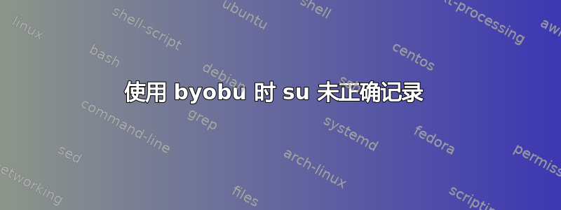 使用 byobu 时 su 未正确记录 