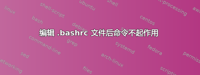 编辑 .bashrc 文件后命令不起作用