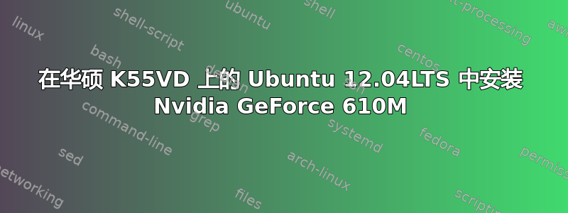 在华硕 K55VD 上的 Ubuntu 12.04LTS 中安装 Nvidia GeForce 610M