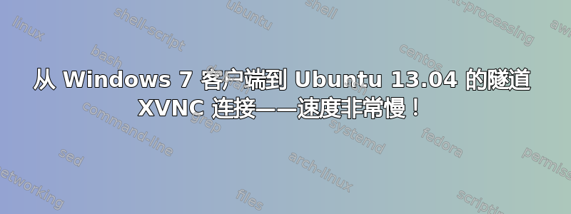 从 Windows 7 客户端到 Ubuntu 13.04 的隧道 XVNC 连接——速度非常慢！