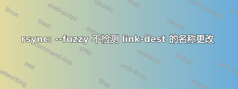 rsync: --fuzzy 不检测 link-dest 的名称更改