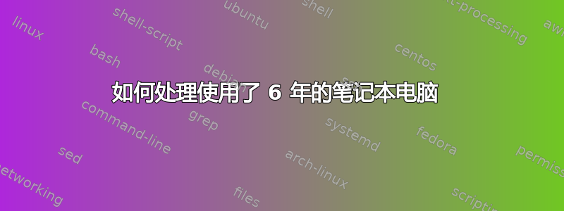 如何处理使用了 6 年的笔记本电脑 