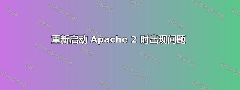 重新启动 Apache 2 时出现问题