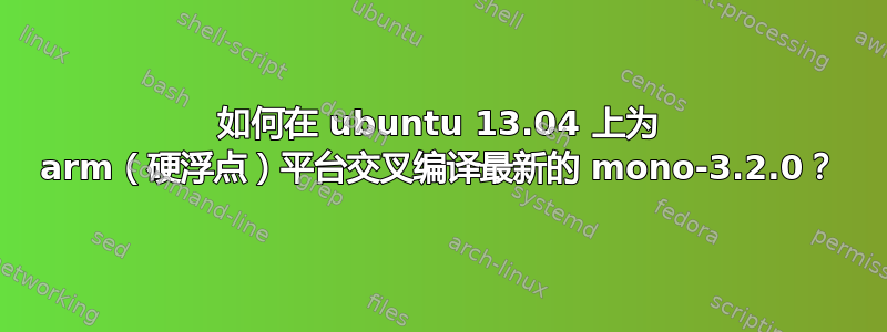 如何在 ubuntu 13.04 上为 arm（硬浮点）平台交叉编译最新的 mono-3.2.0？