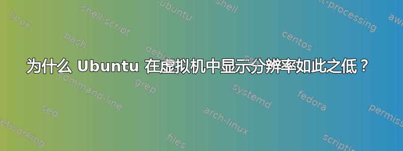 为什么 Ubuntu 在虚拟机中显示分辨率如此之低？