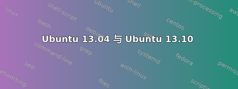 Ubuntu 13.04 与 Ubuntu 13.10