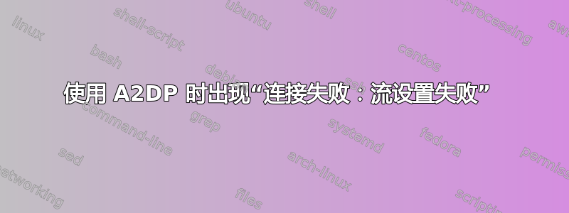 使用 A2DP 时出现“连接失败：流设置失败” 