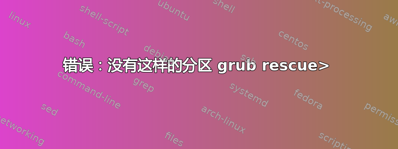 错误：没有这样的分区 grub rescue>