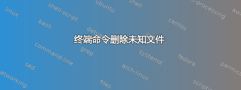 终端命令删除未知文件