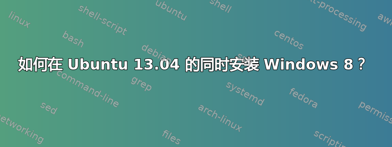 如何在 Ubuntu 13.04 的同时安装 Windows 8？