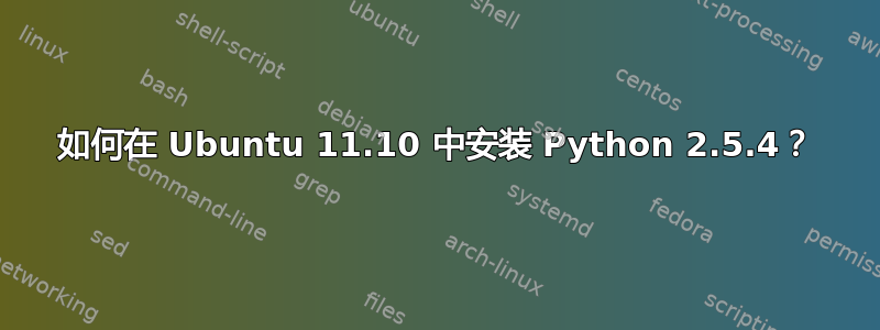 如何在 Ubuntu 11.10 中安装 Python 2.5.4？