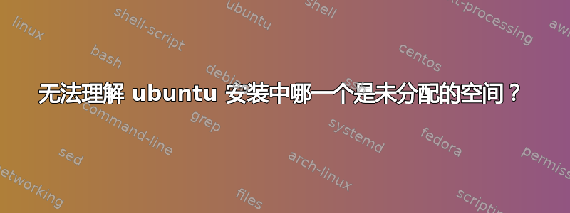 无法理解 ubuntu 安装中哪一个是未分配的空间？