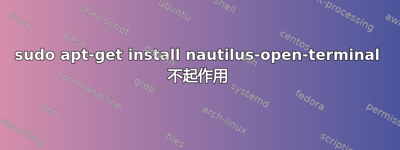 sudo apt-get install nautilus-open-terminal 不起作用