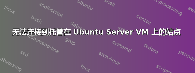 无法连接到托管在 Ubuntu Server VM 上的站点