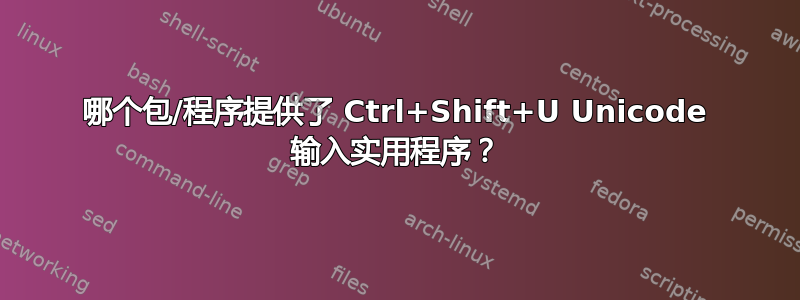 哪个包/程序提供了 Ctrl+Shift+U Unicode 输入实用程序？