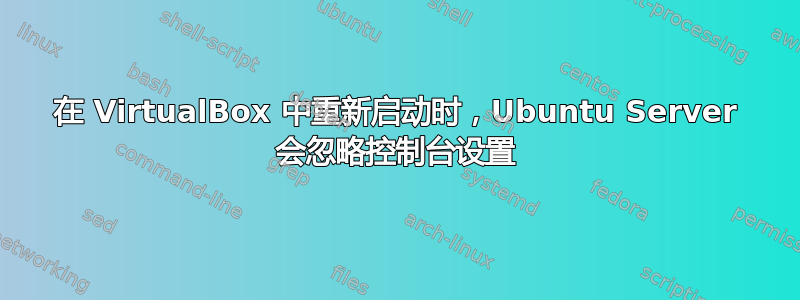 在 VirtualBox 中重新启动时，Ubuntu Server 会忽略控制台设置