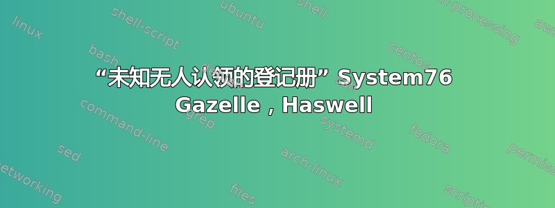 “未知无人认领的登记册” System76 Gazelle，Haswell