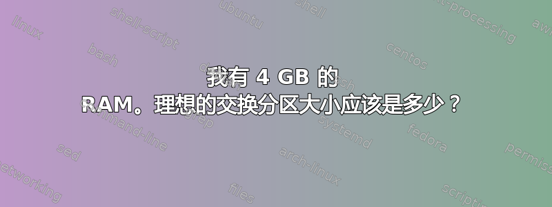 我有 4 GB 的 RAM。理想的交换分区大小应该是多少？