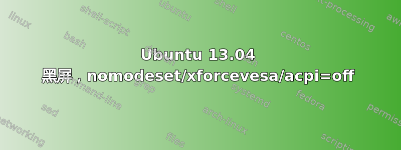 Ubuntu 13.04 黑屏，nomodeset/xforcevesa/acpi=off