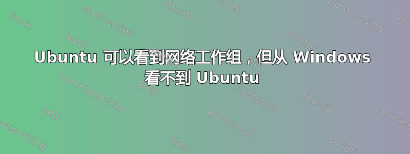 Ubuntu 可以看到网络工作组，但从 Windows 看不到 Ubuntu