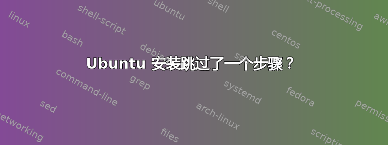 Ubuntu 安装跳过了一个步骤？