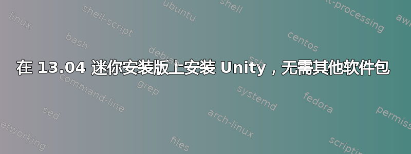 在 13.04 迷你安装版上安装 Unity，无需其他软件包