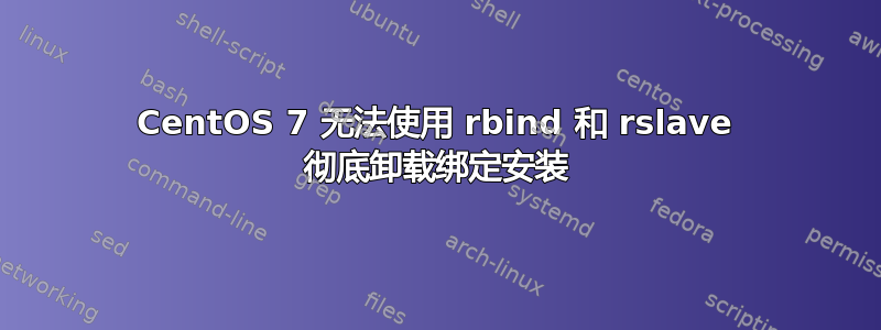 CentOS 7 无法使用 rbind 和 rslave 彻底卸载绑定安装