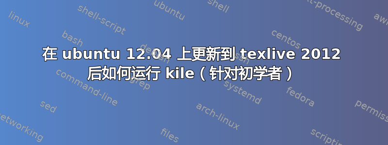 在 ubuntu 12.04 上更新到 texlive 2012 后如何运行 kile（针对初学者）