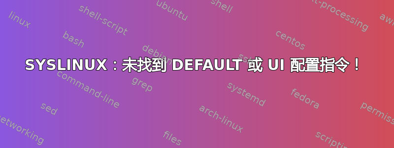 SYSLINUX：未找到 DEFAULT 或 UI 配置指令！