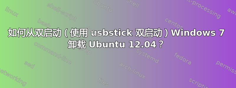 如何从双启动（使用 usbstick 双启动）Windows 7 卸载 Ubuntu 12.04？