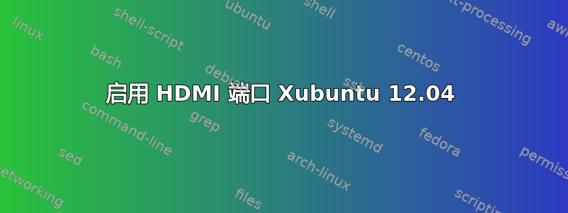 启用 HDMI 端口 Xubuntu 12.04