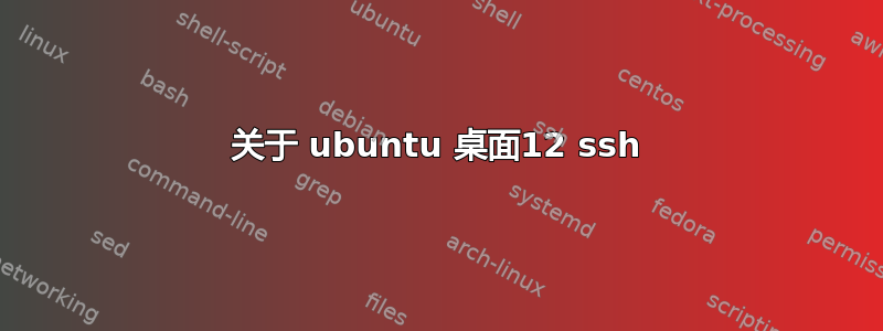 关于 ubuntu 桌面12 ssh