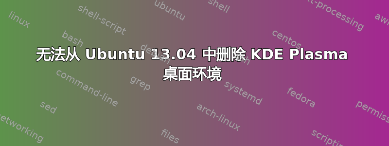 无法从 Ubuntu 13.04 中删除 KDE Plasma 桌面环境