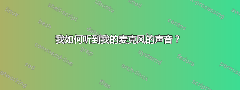 我如何听到我的麦克风的声音？