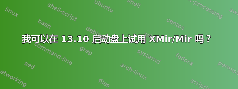 我可以在 13.10 启动盘上试用 XMir/Mir 吗？