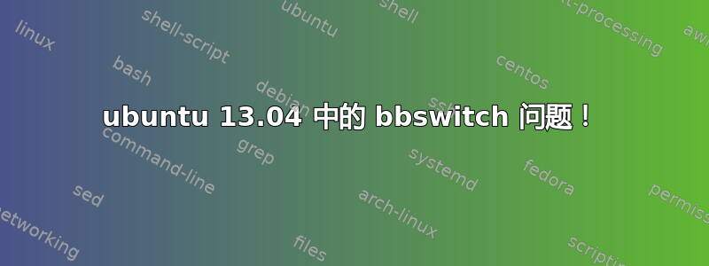 ubuntu 13.04 中的 bbswitch 问题！