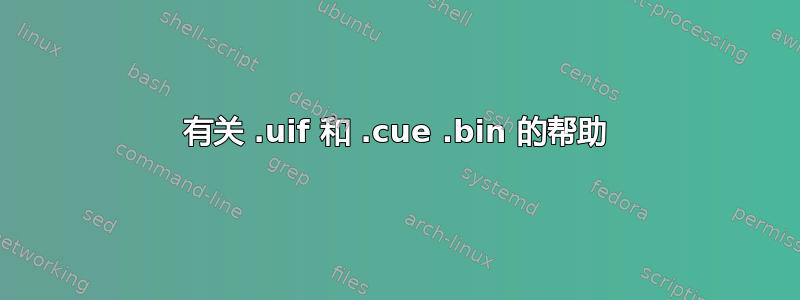 有关 .uif 和 .cue .bin 的帮助