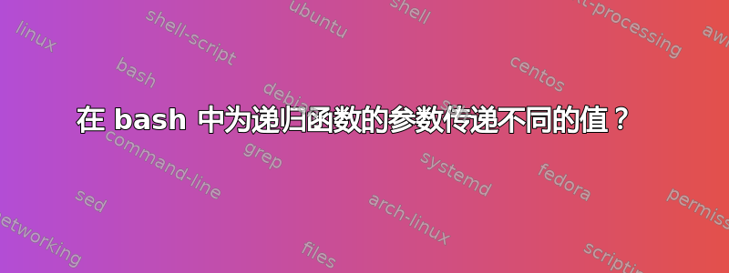 在 bash 中为递归函数的参数传递不同的值？ 