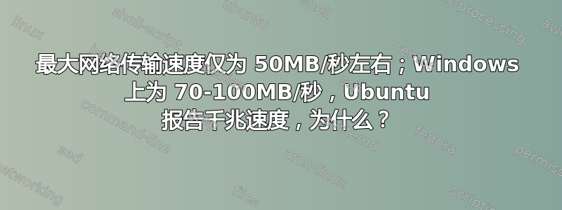 最大网络传输速度仅为 50MB/秒左右；Windows 上为 70-100MB/秒，Ubuntu 报告千兆速度，为什么？