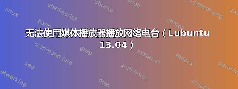 无法使用媒体播放器播放网络电台（Lubuntu 13.04）